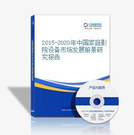 2015-2020年中国家庭影院设备市场发展前景研究报告