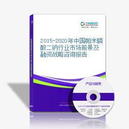 2015-2020年中国帕米膦酸二钠行业市场前景及融资战略咨询报告
