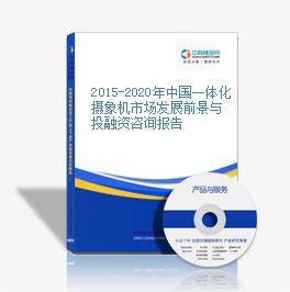 2015-2020年中国一体化摄象机市场发展前景与投融资咨询报告