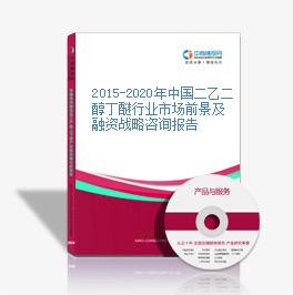 2015-2020年中國二乙二醇丁醚行業市場前景及融資戰略咨詢報告
