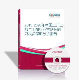 2015-2020年中国二乙二醇二丁醚行业市场预测及投资策略分析报告