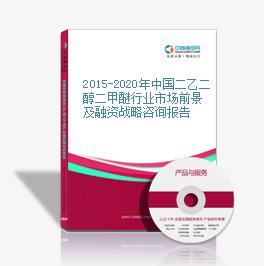 2015-2020年中国二乙二醇二甲醚行业市场前景及融资战略咨询报告
