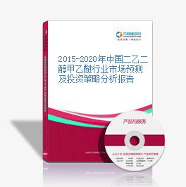 2015-2020年中国二乙二醇甲乙醚行业市场预测及投资策略分析报告