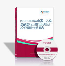 2015-2020年中國一乙胺鹽酸鹽行業市場預測及投資策略分析報告