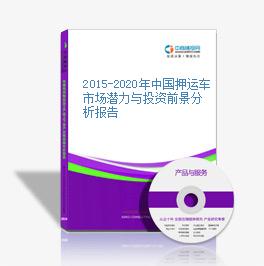 2015-2020年中國押運車市場潛力與投資前景分析報告