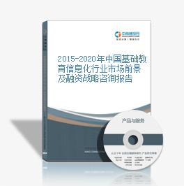 2015-2020年中国基础教育信息化行业市场前景及融资战略咨询报告