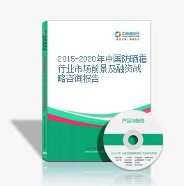 2015-2020年中国防晒霜行业市场前景及融资战略咨询报告
