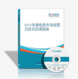 2014年版电批市场观察及投资咨询报告