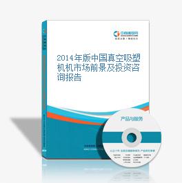 2014年版中國真空吸塑機機市場前景及投資咨詢報告