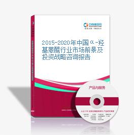 2015-2020年中国α-羟基蒽醌行业市场前景及投资战略咨询报告