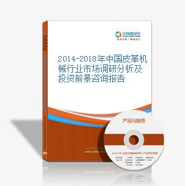 2014-2018年中国皮革机械行业市场调研分析及投资前景咨询报告