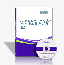 2015-2020年中国人参液行业市场前景调查咨询报告