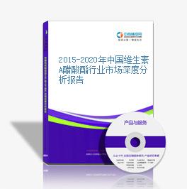 2015-2020年中國維生素A醋酸酯行業市場深度分析報告