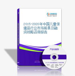 2015-2020年中国儿童保健品行业市场前景及融资战略咨询报告