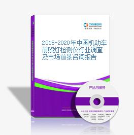 2015-2020年中国机动车前照灯检测仪行业调查及市场前景咨询报告