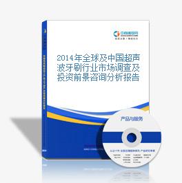 2014年全球及中国超声波牙刷行业市场调查及投资前景咨询分析报告
