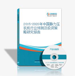 2015-2020年中國靜力壓抗機行業預測及投資策略研究報告