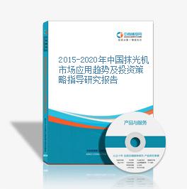 2015-2020年中國抹光機市場應用趨勢及投資策略指導研究報告