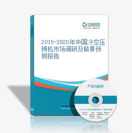 2015-2020年中國冷空壓鑄機市場調研及前景預測報告
