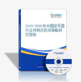 2015-2020年中国拨号器行业预测及投资策略研究报告