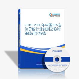 2015-2020年中國GPS定位導航行業預測及投資策略研究報告