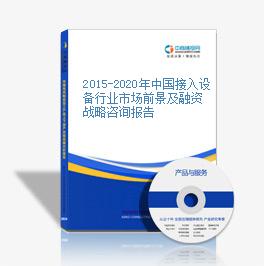2015-2020年中國接入設備行業市場前景及融資戰略咨詢報告