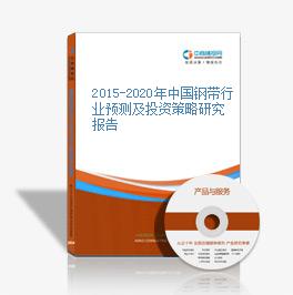 2015-2020年中国钢带行业预测及投资策略研究报告