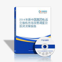 2014年版中国集团电话交换机市场深度调查及投资决策报告