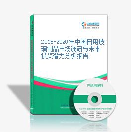 2015-2020年中国日用玻璃制品市场调研与未来投资潜力分析报告