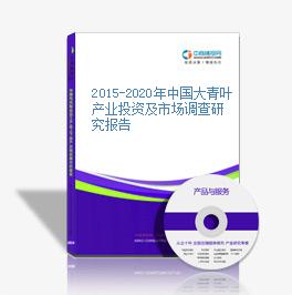2015-2020年中国大青叶产业投资及市场调查研究报告