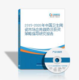 2015-2020年中國衛生陶瓷市場應用趨勢及投資策略指導研究報告