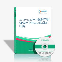 2015-2020年中国缎带蝴蝶结行业市场深度调研报告