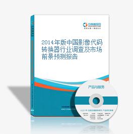 2014年版中國影像代碼轉換器行業調查及市場前景預測報告