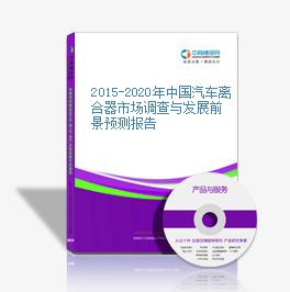 2015-2020年中国汽车离合器市场调查与发展前景预测报告