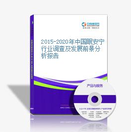 2015-2020年中国眠安宁行业调查及发展前景分析报告