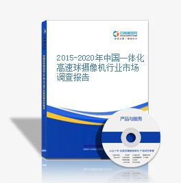 2015-2020年中国一体化高速球摄像机行业市场调查报告