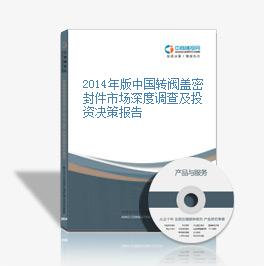 2014年版中國轉閥蓋密封件市場深度調查及投資決策報告