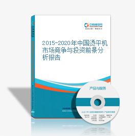 2015-2020年中國燙平機市場競爭與投資前景分析報告