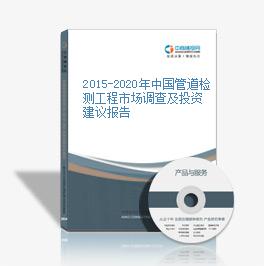 2015-2020年中國管道檢測工程市場調查及投資建議報告