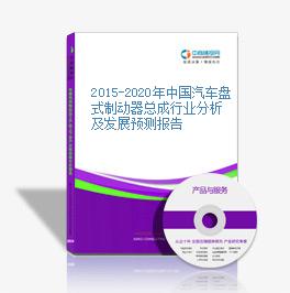 2015-2020年中国汽车盘式制动器总成行业分析及发展预测报告