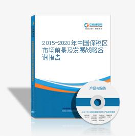 2015-2020年中國保稅區市場前景及發展戰略咨詢報告