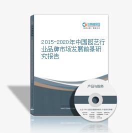 2015-2020年中国园艺行业品牌市场发展前景研究报告