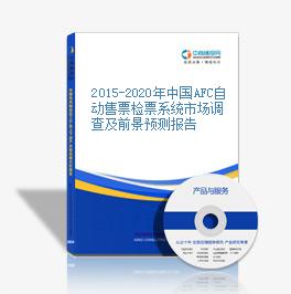 2015-2020年中国AFC自动售票检票系统市场调查及前景预测报告