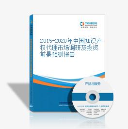 2015-2020年中国知识产权代理市场调研及投资前景预测报告