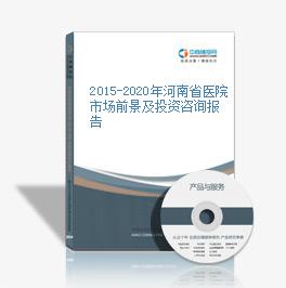 2015-2020年河南省医院市场前景及投资咨询报告