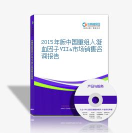 2015年版中国重组人凝血因子VIIa市场销售咨询报告