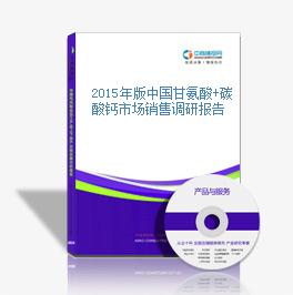 2015年版中國甘氨酸+碳酸鈣市場銷售調研報告