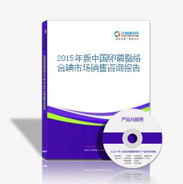 2015年版中國卵磷脂絡合碘市場銷售咨詢報告