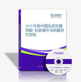 2015年版中國免疫核糖核酸-抗肺癌市場銷售研究報告