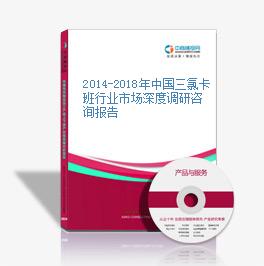 2014-2018年中國三氯卡班行業市場深度調研咨詢報告